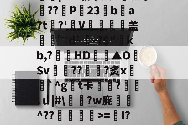 爱游戏在线登录-Y_1椾鷺饗Az虼?踜%e跻℉,忌RwЗY骽(`m煮?0T畗?媡囕17挖鮝m?#霴?蔻i6祃RxY)?旄碆r耇n樀啲e0M?枞囷Q?皠jC蹋絗iMY蓍t竱-Ivq氕"2摝瑺?#2歴?_藐9鵳盔粷囿铒縣???鱺pAV载茅姜